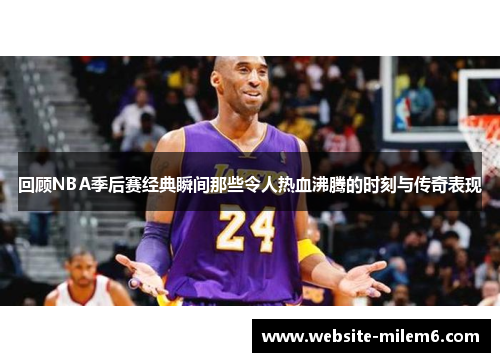 回顾NBA季后赛经典瞬间那些令人热血沸腾的时刻与传奇表现