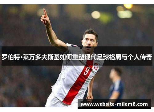 罗伯特·莱万多夫斯基如何重塑现代足球格局与个人传奇