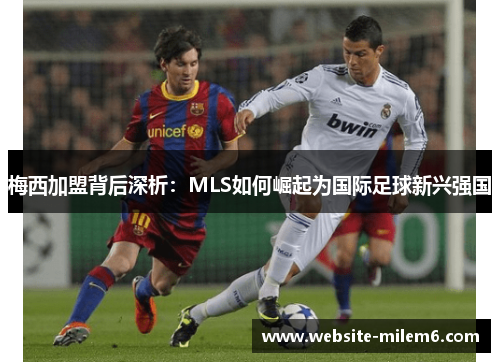 梅西加盟背后深析：MLS如何崛起为国际足球新兴强国
