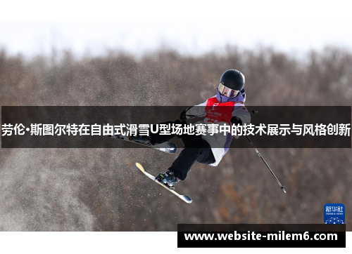 劳伦·斯图尔特在自由式滑雪U型场地赛事中的技术展示与风格创新