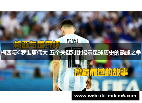 梅西与C罗谁更伟大 五个关键对比揭示足球历史的巅峰之争