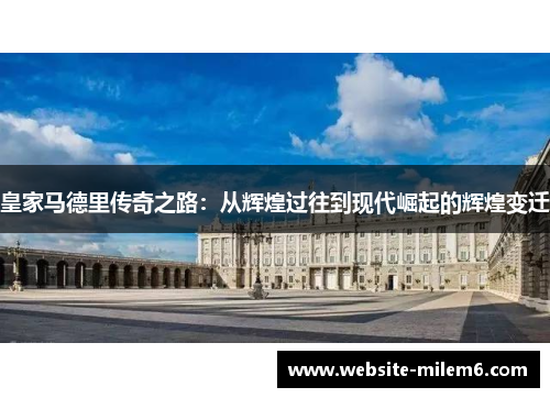 皇家马德里传奇之路：从辉煌过往到现代崛起的辉煌变迁