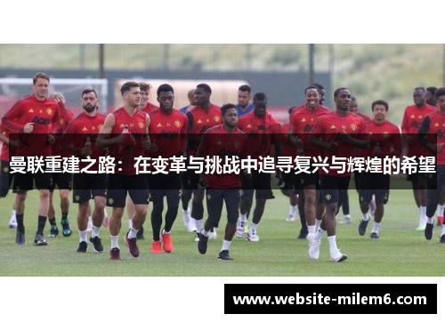 曼联重建之路：在变革与挑战中追寻复兴与辉煌的希望
