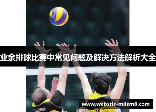 业余排球比赛中常见问题及解决方法解析大全