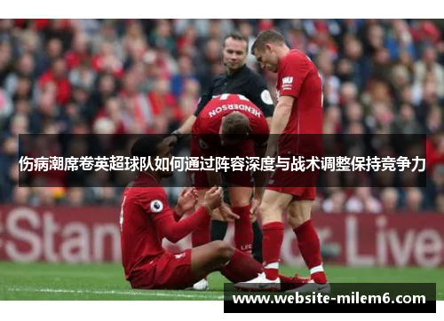 伤病潮席卷英超球队如何通过阵容深度与战术调整保持竞争力