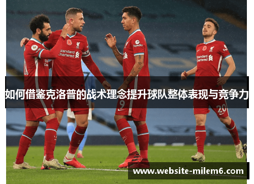 如何借鉴克洛普的战术理念提升球队整体表现与竞争力