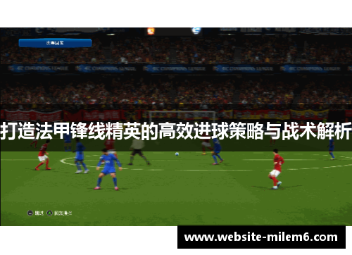 打造法甲锋线精英的高效进球策略与战术解析