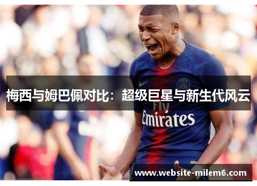 梅西与姆巴佩对比：超级巨星与新生代风云