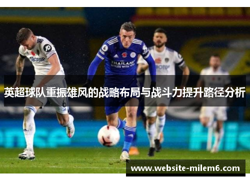 英超球队重振雄风的战略布局与战斗力提升路径分析