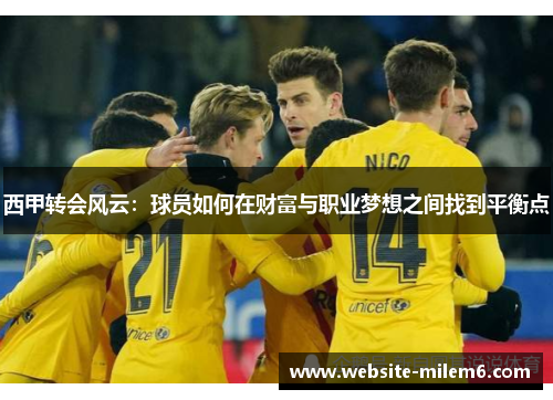 西甲转会风云：球员如何在财富与职业梦想之间找到平衡点