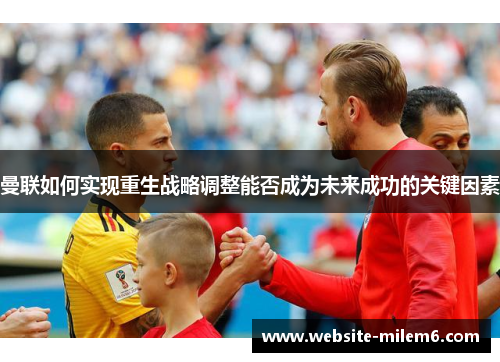 曼联如何实现重生战略调整能否成为未来成功的关键因素