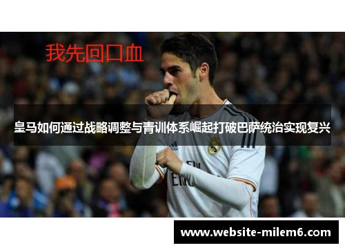 皇马如何通过战略调整与青训体系崛起打破巴萨统治实现复兴