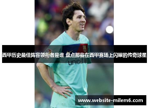 西甲历史最佳阵容领衔者是谁 盘点那些在西甲赛场上闪耀的传奇球星