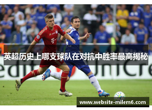 英超历史上哪支球队在对抗中胜率最高揭秘
