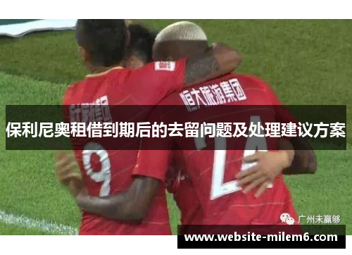 保利尼奥租借到期后的去留问题及处理建议方案