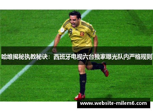 哈维揭秘执教秘诀：西班牙电视六台独家曝光队内严格规则