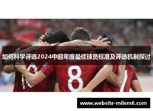 如何科学评选2024中超年度最佳球员标准及评选机制探讨
