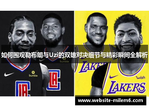 如何围观勒布朗与Uzi的双雄对决细节与精彩瞬间全解析