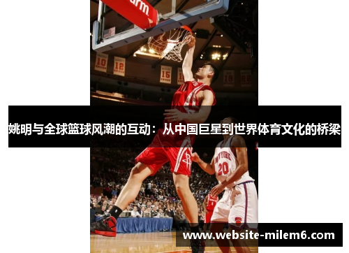姚明与全球篮球风潮的互动：从中国巨星到世界体育文化的桥梁
