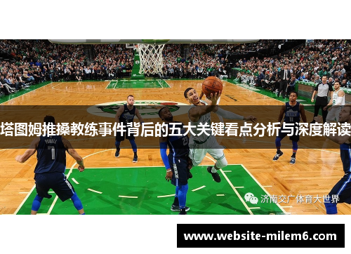 塔图姆推搡教练事件背后的五大关键看点分析与深度解读