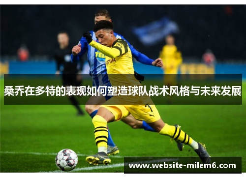 桑乔在多特的表现如何塑造球队战术风格与未来发展