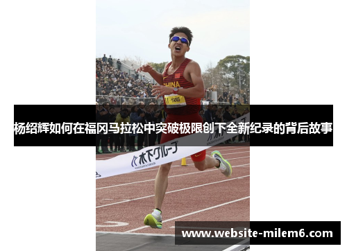 杨绍辉如何在福冈马拉松中突破极限创下全新纪录的背后故事