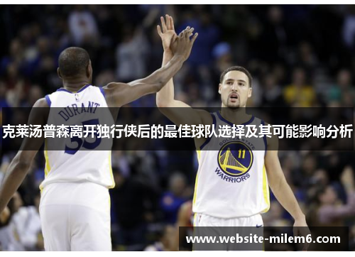 克莱汤普森离开独行侠后的最佳球队选择及其可能影响分析