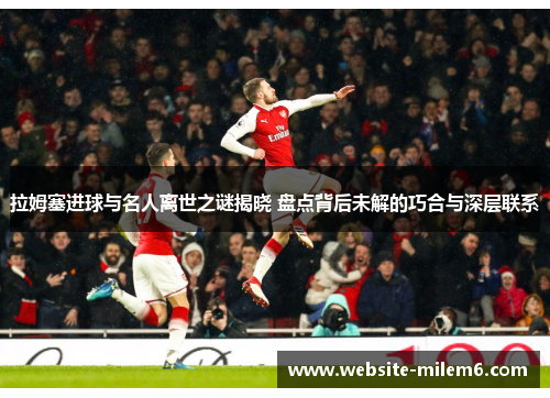 拉姆塞进球与名人离世之谜揭晓 盘点背后未解的巧合与深层联系