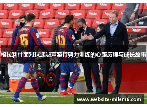 格拉利什面对球迷嘘声坚持努力训练的心路历程与成长故事