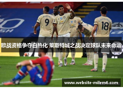 欧战资格争夺白热化 莱斯特城之战决定球队未来命运