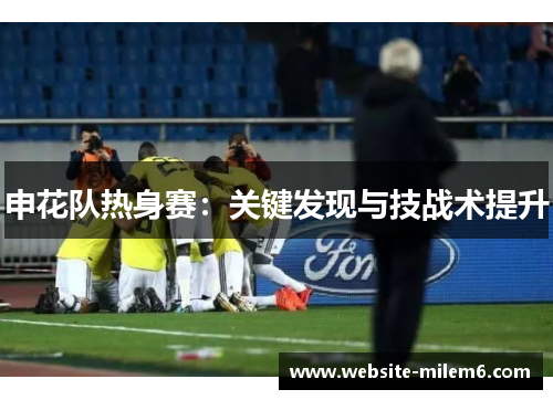 申花队热身赛：关键发现与技战术提升
