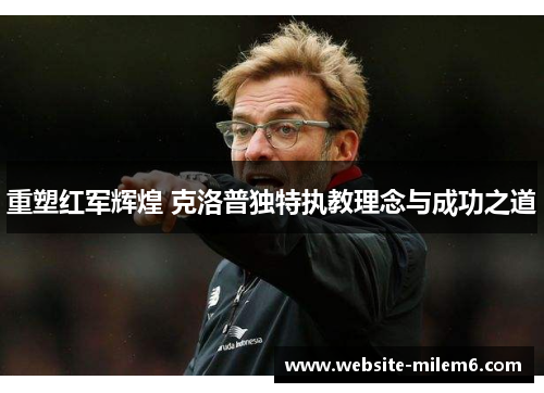 重塑红军辉煌 克洛普独特执教理念与成功之道
