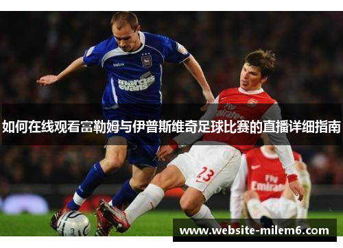 如何在线观看富勒姆与伊普斯维奇足球比赛的直播详细指南