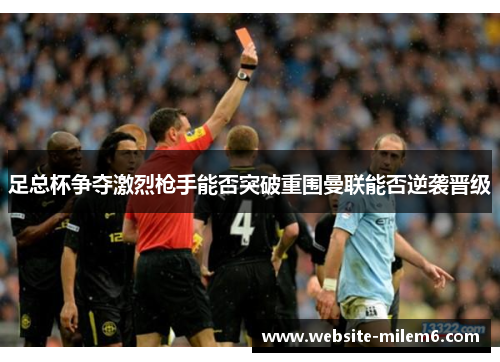 足总杯争夺激烈枪手能否突破重围曼联能否逆袭晋级