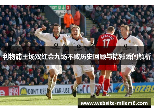 利物浦主场双红会九场不败历史回顾与精彩瞬间解析