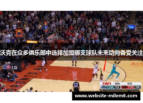 沃克在众多俱乐部中选择加盟哪支球队未来动向备受关注