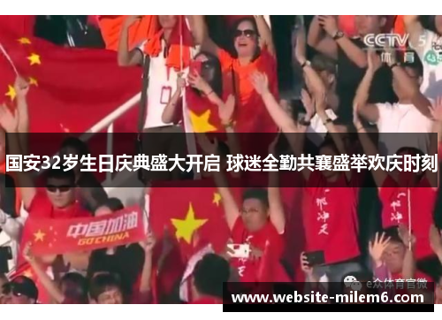 国安32岁生日庆典盛大开启 球迷全勤共襄盛举欢庆时刻
