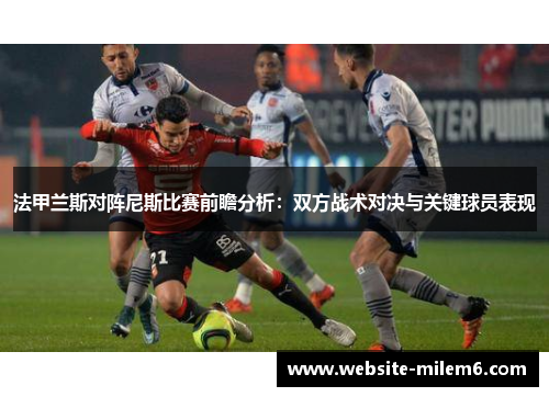 法甲兰斯对阵尼斯比赛前瞻分析：双方战术对决与关键球员表现