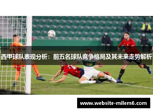 西甲球队表现分析：前五名球队竞争格局及其未来走势解析