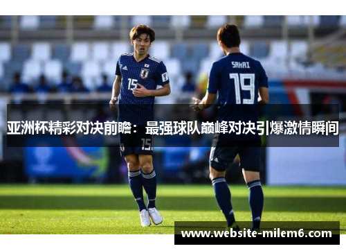 亚洲杯精彩对决前瞻：最强球队巅峰对决引爆激情瞬间