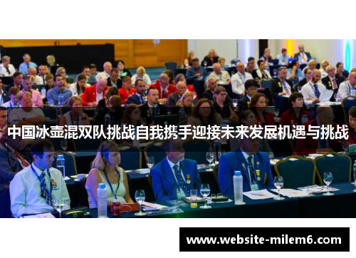 中国冰壶混双队挑战自我携手迎接未来发展机遇与挑战