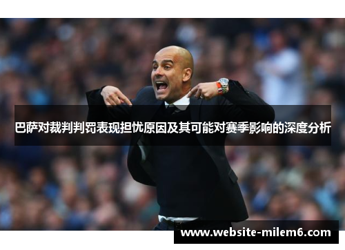 巴萨对裁判判罚表现担忧原因及其可能对赛季影响的深度分析
