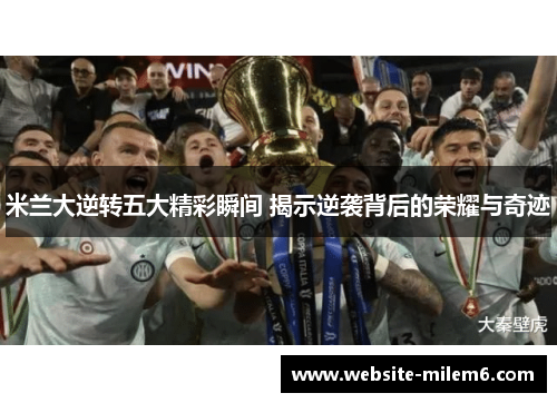 米兰大逆转五大精彩瞬间 揭示逆袭背后的荣耀与奇迹