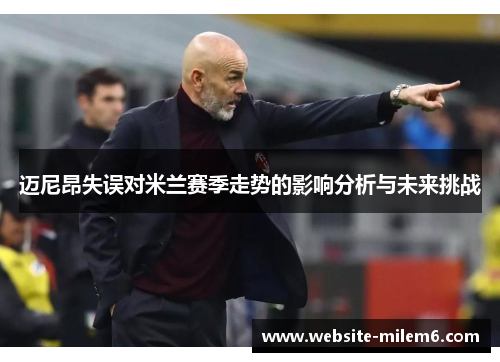 迈尼昂失误对米兰赛季走势的影响分析与未来挑战