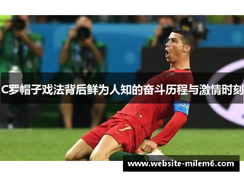 C罗帽子戏法背后鲜为人知的奋斗历程与激情时刻