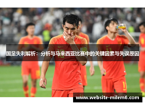 国足失利解析：分析与马来西亚比赛中的关键因素与失误原因