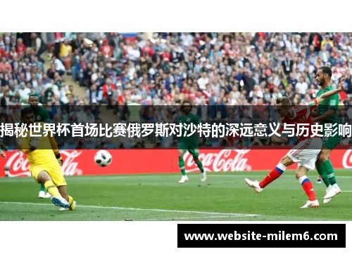 揭秘世界杯首场比赛俄罗斯对沙特的深远意义与历史影响