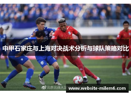 中甲石家庄与上海对决战术分析与球队策略对比