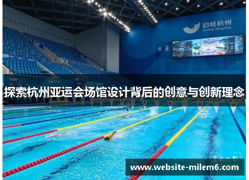 探索杭州亚运会场馆设计背后的创意与创新理念