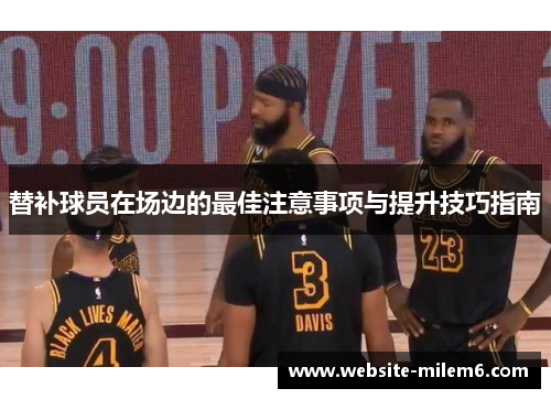 替补球员在场边的最佳注意事项与提升技巧指南